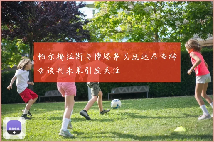 帕尔梅拉斯与博塔弗戈就达尼洛转会谈判未果引发关注