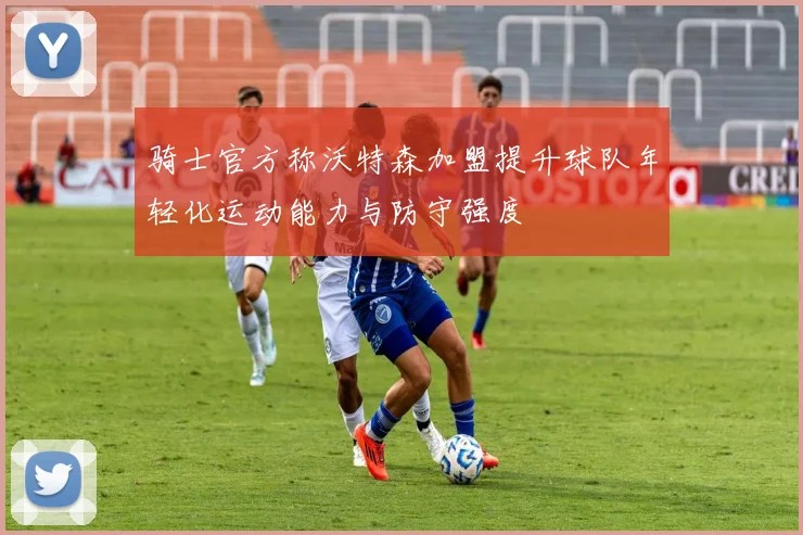 骑士官方称沃特森加盟提升球队年轻化运动能力与防守强度