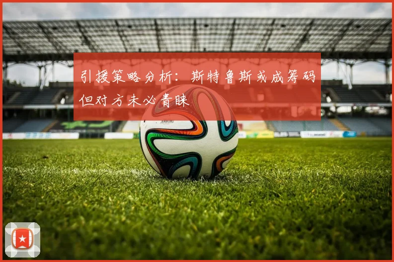 引援策略分析：斯特鲁斯或成筹码但对方未必青睐
