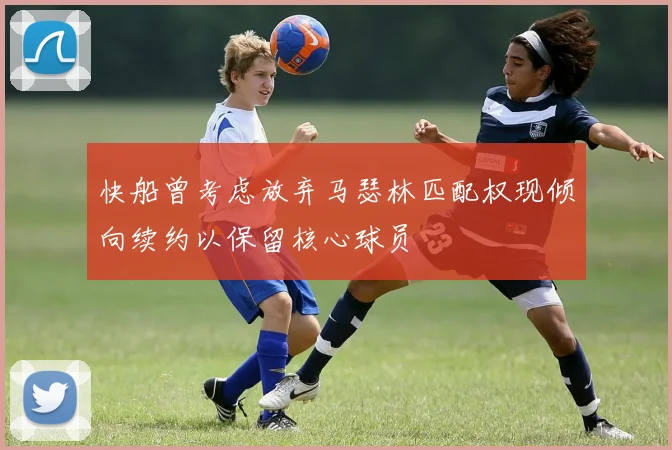 快船曾考虑放弃马瑟林匹配权现倾向续约以保留核心球员